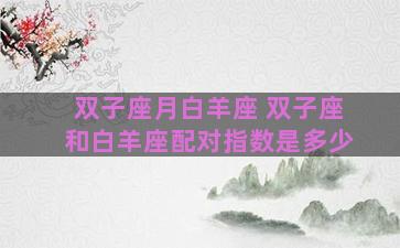 双子座月白羊座 双子座和白羊座配对指数是多少
